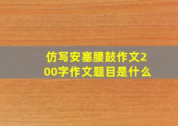 仿写安塞腰鼓作文200字作文题目是什么