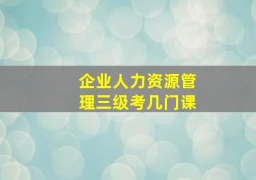 企业人力资源管理三级考几门课