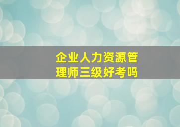 企业人力资源管理师三级好考吗