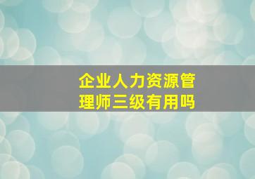 企业人力资源管理师三级有用吗