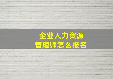 企业人力资源管理师怎么报名