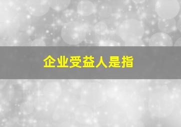 企业受益人是指