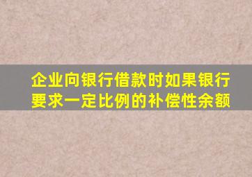 企业向银行借款时如果银行要求一定比例的补偿性余额