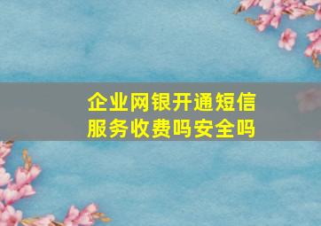 企业网银开通短信服务收费吗安全吗