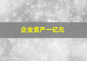 企业资产一亿元