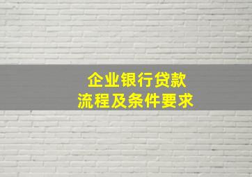 企业银行贷款流程及条件要求