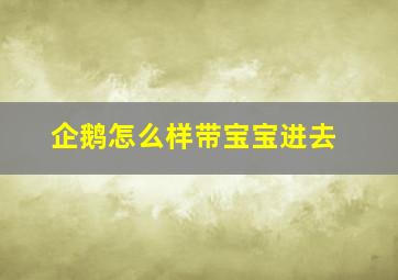 企鹅怎么样带宝宝进去