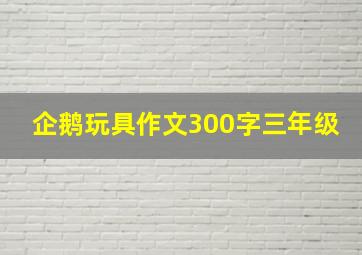 企鹅玩具作文300字三年级