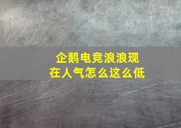 企鹅电竞浪浪现在人气怎么这么低