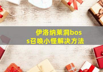 伊洛纳莱洞boss召唤小怪解决方法