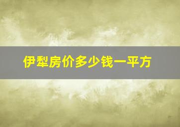 伊犁房价多少钱一平方