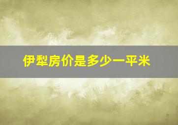 伊犁房价是多少一平米