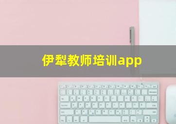 伊犁教师培训app