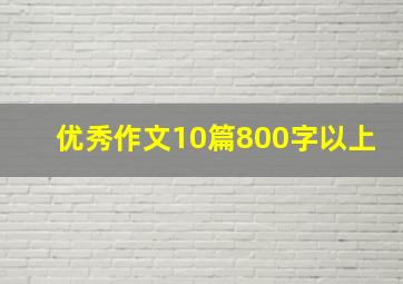 优秀作文10篇800字以上