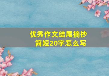 优秀作文结尾摘抄简短20字怎么写