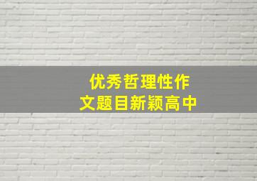 优秀哲理性作文题目新颖高中