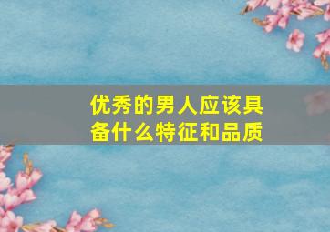 优秀的男人应该具备什么特征和品质