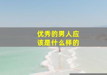 优秀的男人应该是什么样的