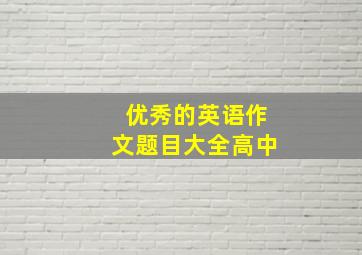 优秀的英语作文题目大全高中