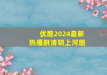 优酷2024最新热播剧清明上河图