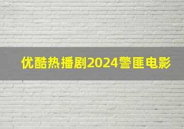 优酷热播剧2024警匪电影