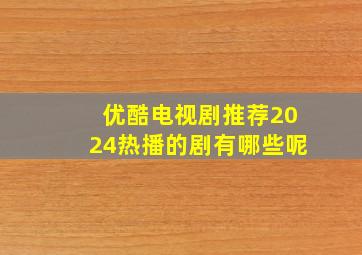 优酷电视剧推荐2024热播的剧有哪些呢