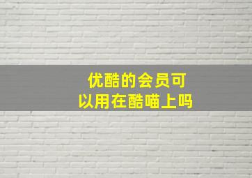 优酷的会员可以用在酷喵上吗