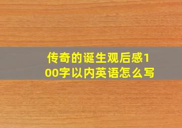 传奇的诞生观后感100字以内英语怎么写