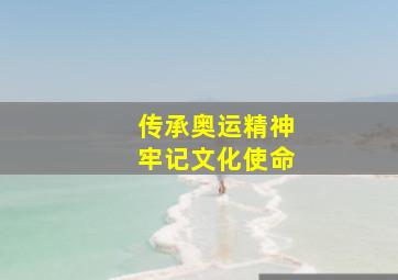 传承奥运精神牢记文化使命