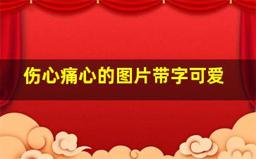 伤心痛心的图片带字可爱