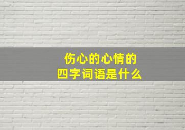 伤心的心情的四字词语是什么