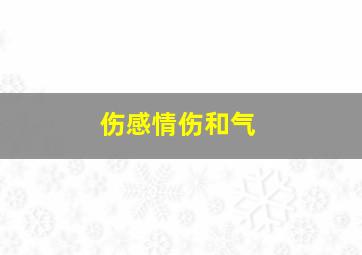 伤感情伤和气