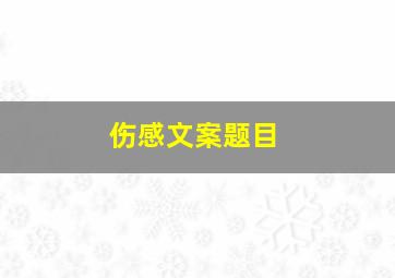 伤感文案题目