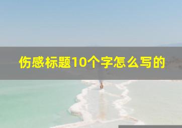 伤感标题10个字怎么写的