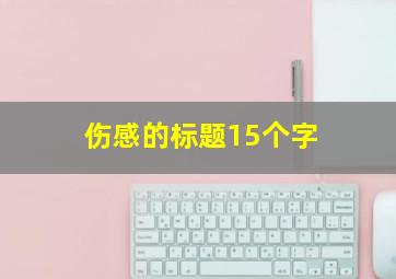 伤感的标题15个字