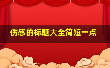 伤感的标题大全简短一点