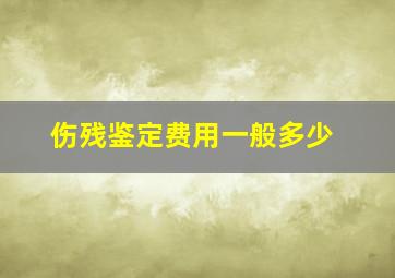 伤残鉴定费用一般多少