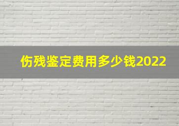 伤残鉴定费用多少钱2022