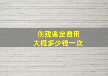 伤残鉴定费用大概多少钱一次