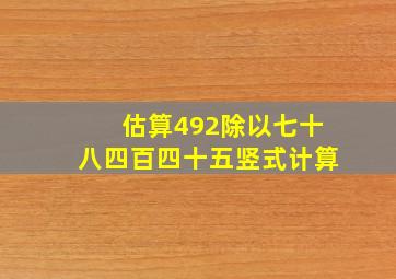 估算492除以七十八四百四十五竖式计算