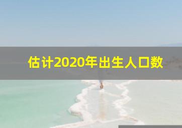 估计2020年出生人口数