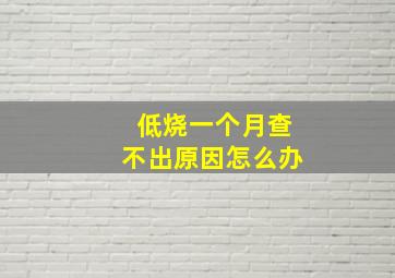 低烧一个月查不出原因怎么办