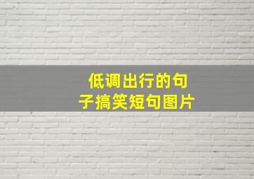 低调出行的句子搞笑短句图片