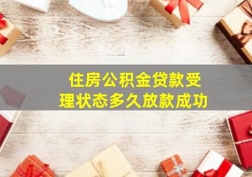 住房公积金贷款受理状态多久放款成功