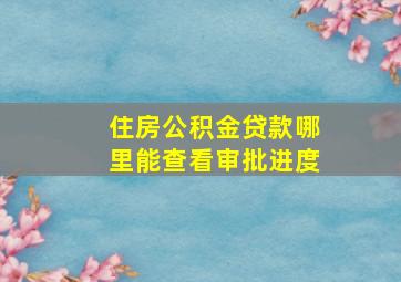 住房公积金贷款哪里能查看审批进度