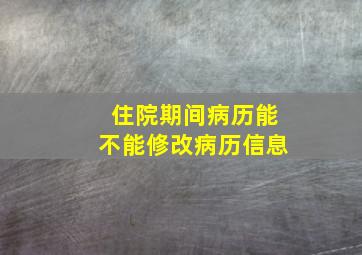 住院期间病历能不能修改病历信息