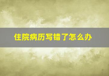 住院病历写错了怎么办