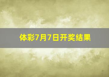 体彩7月7日开奖结果