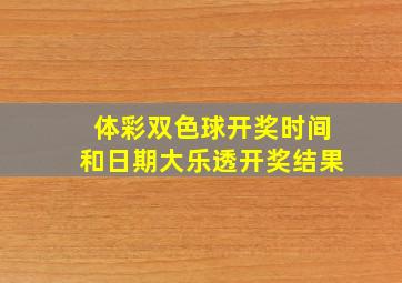 体彩双色球开奖时间和日期大乐透开奖结果