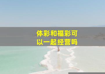 体彩和福彩可以一起经营吗